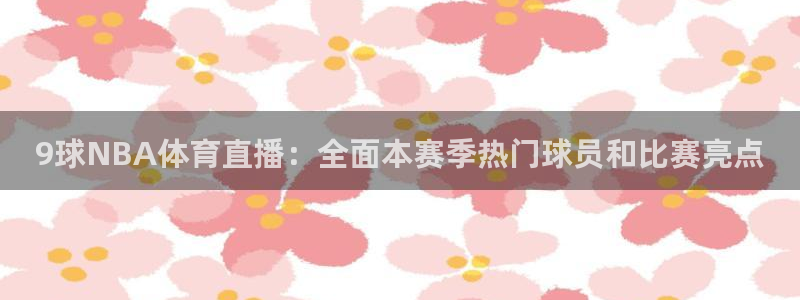 山猫体育赛事直播 免费观看：9球NBA体育直播：全面本赛季热门球员和比赛亮点