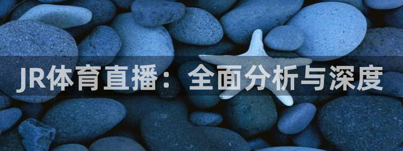 山猫直播免费足球直播来球网：JR体育直播：全面分析与深度