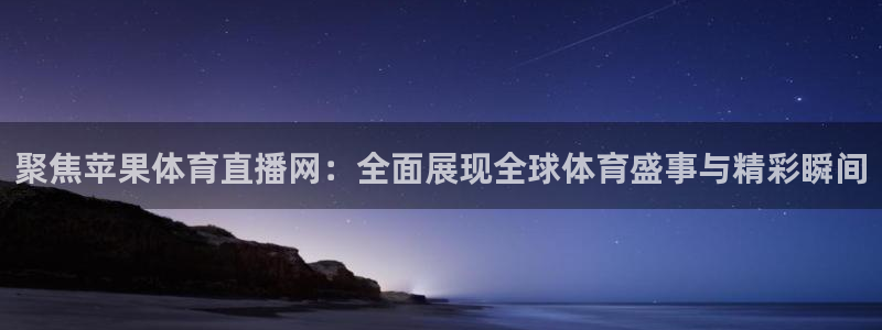 山猫免费直播吧：聚焦苹果体育直播网：全面展现全球体育盛事与精彩瞬间