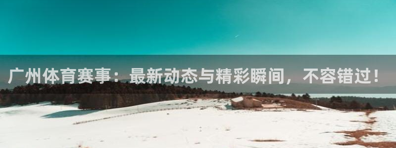 山猫nba直播：广州体育赛事：最新动态与精彩瞬间，不容错过！